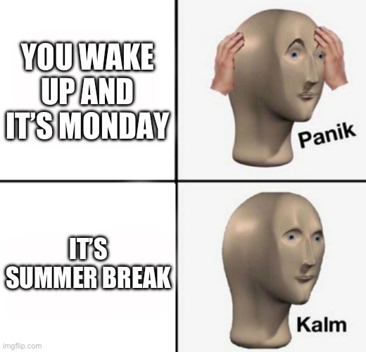 0____O | YOU WAKE UP AND IT’S MONDAY; IT’S SUMMER BREAK | image tagged in panik kalm | made w/ Imgflip meme maker
