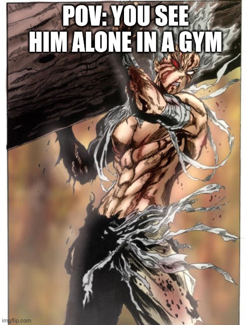 No rules I don't care what goes down | POV: YOU SEE HIM ALONE IN A GYM | image tagged in garou,one punch man | made w/ Imgflip meme maker