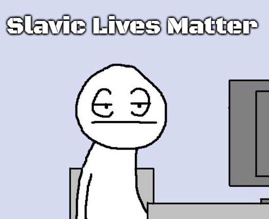 Bored of this crap | Slavic Lives Matter | image tagged in bored of this crap,slavic | made w/ Imgflip meme maker
