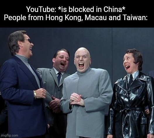 Fun Fact: YouTube is blocked in Mainland China but accessible in Hong Kong, Macau and Taiwan | YouTube: *is blocked in China*
People from Hong Kong, Macau and Taiwan: | image tagged in memes,laughing villains,youtube,censorship,china,hong kong | made w/ Imgflip meme maker