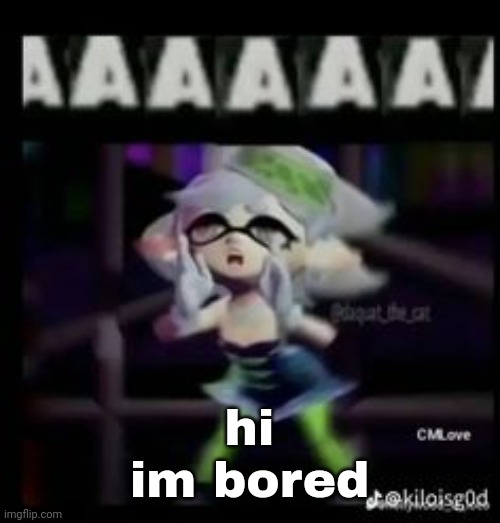 AAAAAAA | hi
im bored | image tagged in aaaaaaa | made w/ Imgflip meme maker