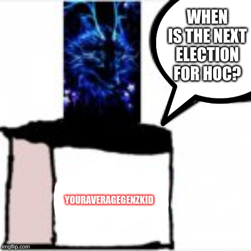 I'm planning on running. | WHEN IS THE NEXT ELECTION FOR HOC? YOURAVERAGEGENZKID | image tagged in memes,hoc,blank white template,fun | made w/ Imgflip meme maker
