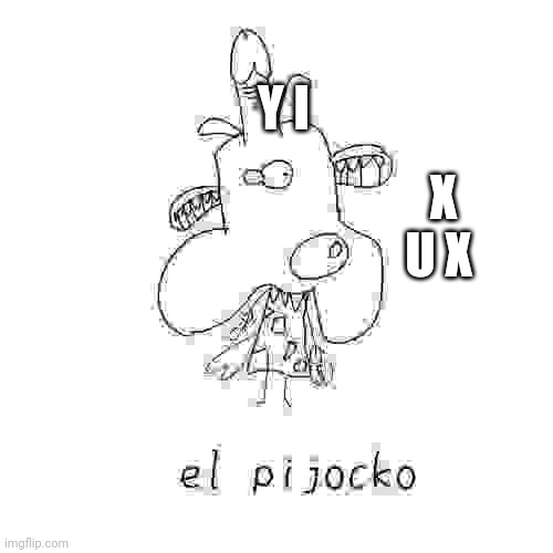 OwO | Y I; X U X | image tagged in el pijocko,rocko,x,pijocko | made w/ Imgflip meme maker
