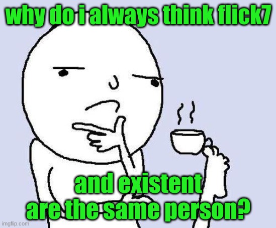 thinking meme | why do i always think flick7; and existent are the same person? | image tagged in thinking meme | made w/ Imgflip meme maker