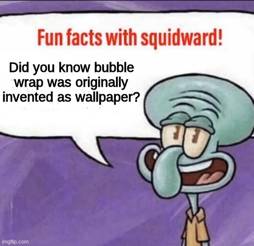 True. Look it up. | Did you know bubble wrap was originally invented as wallpaper? | image tagged in fun facts with squidward | made w/ Imgflip meme maker