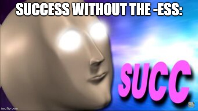 SUCC | SUCCESS WITHOUT THE -ESS: | image tagged in meme man succ | made w/ Imgflip meme maker