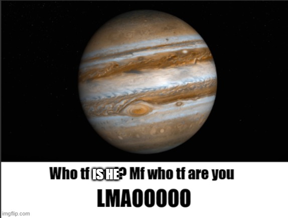 anti saturn | IS HE | image tagged in anti saturn | made w/ Imgflip meme maker