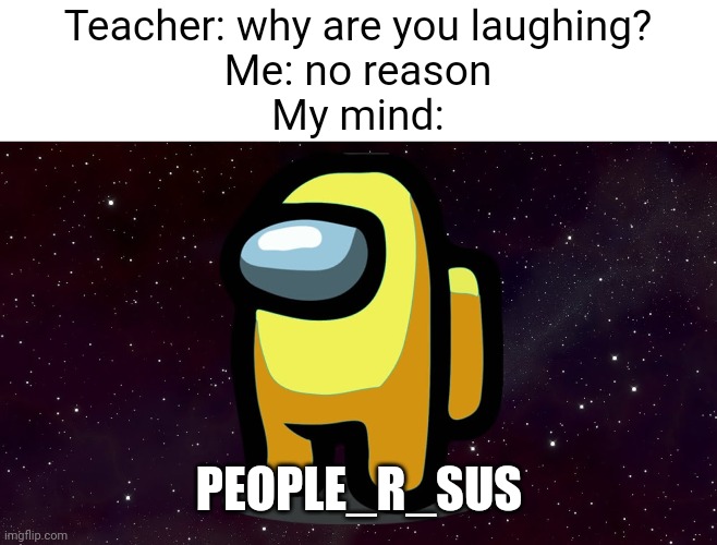 Meme #2,534 | Teacher: why are you laughing?
Me: no reason
My mind:; PEOPLE_R_SUS | image tagged in memes,people r us,sus,among us,imposter,school | made w/ Imgflip meme maker
