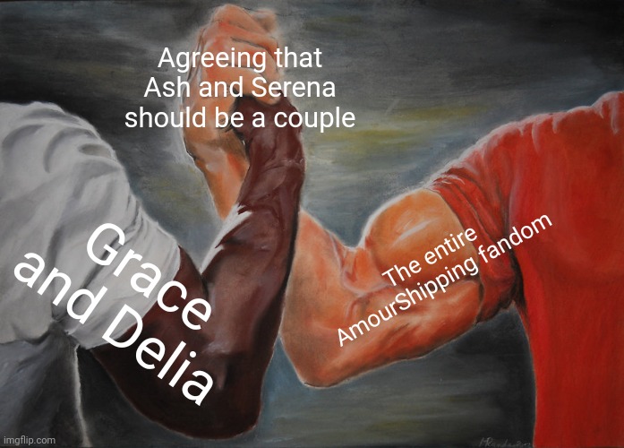 TPC, MAKE IT CANON!! | Agreeing that Ash and Serena should be a couple; The entire AmourShipping fandom; Grace and Delia | image tagged in memes,epic handshake | made w/ Imgflip meme maker