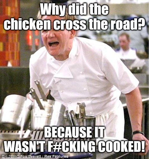 Meme #2,536 | Why did the chicken cross the road? BECAUSE IT WASN'T F#CKING COOKED! | image tagged in memes,chef gordon ramsay,gordon ramsey,chicken,jokes,food | made w/ Imgflip meme maker
