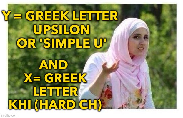 Y and X | AND 
X= GREEK LETTER KHI (HARD CH); Y = GREEK LETTER 
UPSILON OR 'SIMPLE U' | image tagged in confused muslim girl | made w/ Imgflip meme maker