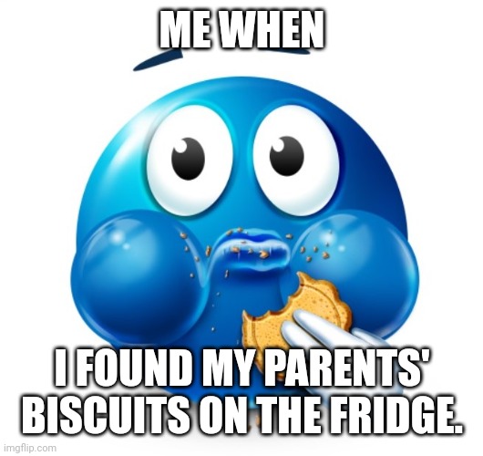 Blue guy snacking | ME WHEN; I FOUND MY PARENTS' BISCUITS ON THE FRIDGE. | image tagged in memes,tasty,food | made w/ Imgflip meme maker
