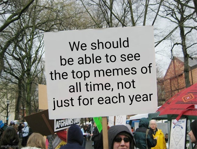 Meme #2,538 | We should be able to see the top memes of all time, not just for each year | image tagged in blank protest sign,memes,ideas,idea,top,upvotes | made w/ Imgflip meme maker