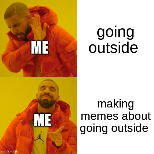 help | going outside; ME; making memes about going outside; ME | image tagged in memes,drake hotline bling | made w/ Imgflip meme maker
