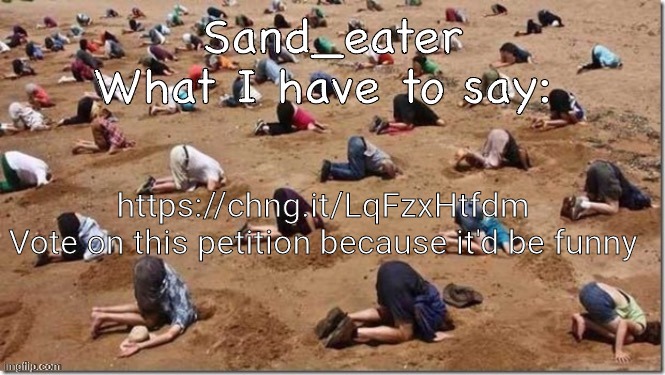 Sand_eater announcement | https://chng.it/LqFzxHtfdm

Vote on this petition because it'd be funny | image tagged in sand_eater announcement | made w/ Imgflip meme maker