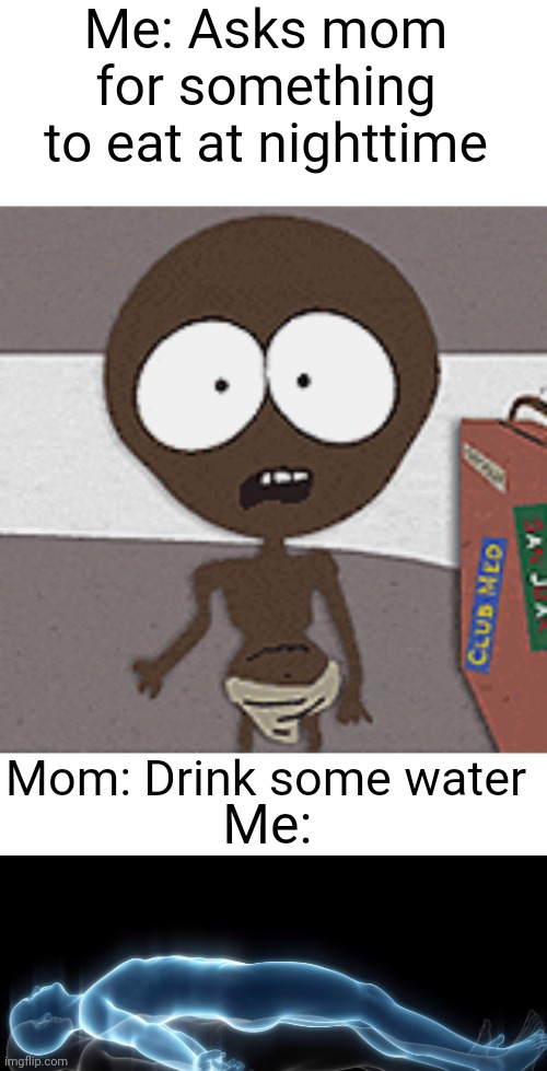 Hate this | Me: Asks mom for something to eat at nighttime; Mom: Drink some water; Me: | image tagged in starvin marvin,soul leaving body,starving,childhood | made w/ Imgflip meme maker