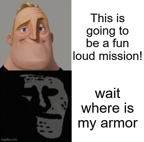 Sometimes you just forget | This is going to be a fun loud mission! wait where is my armor | image tagged in mr incredible traumatized | made w/ Imgflip meme maker