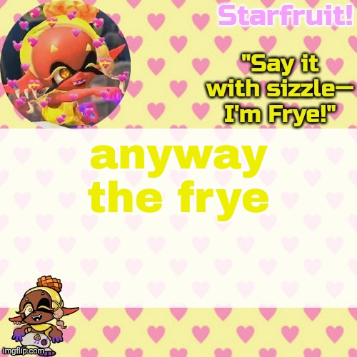 Frye is the best idol from Splat 3 and idc what u say I won't listen (im deaf /j) | anyway the frye | image tagged in starfruits cute lil frye temp | made w/ Imgflip meme maker