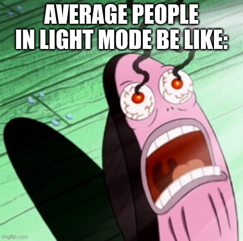blinded by the light | AVERAGE PEOPLE IN LIGHT MODE BE LIKE: | image tagged in burning eyes,funny,true,meme,spongebob | made w/ Imgflip meme maker