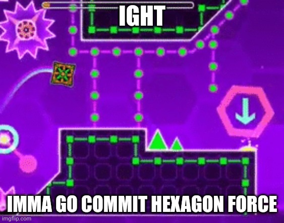 Ight imma go commit Hexagon Force | IGHT IMMA GO COMMIT HEXAGON FORCE | image tagged in ight imma go commit hexagon force | made w/ Imgflip meme maker