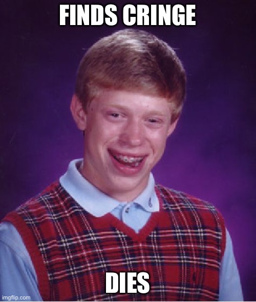 Finds cringe, dies | FINDS CRINGE; DIES | image tagged in memes,bad luck brian | made w/ Imgflip meme maker