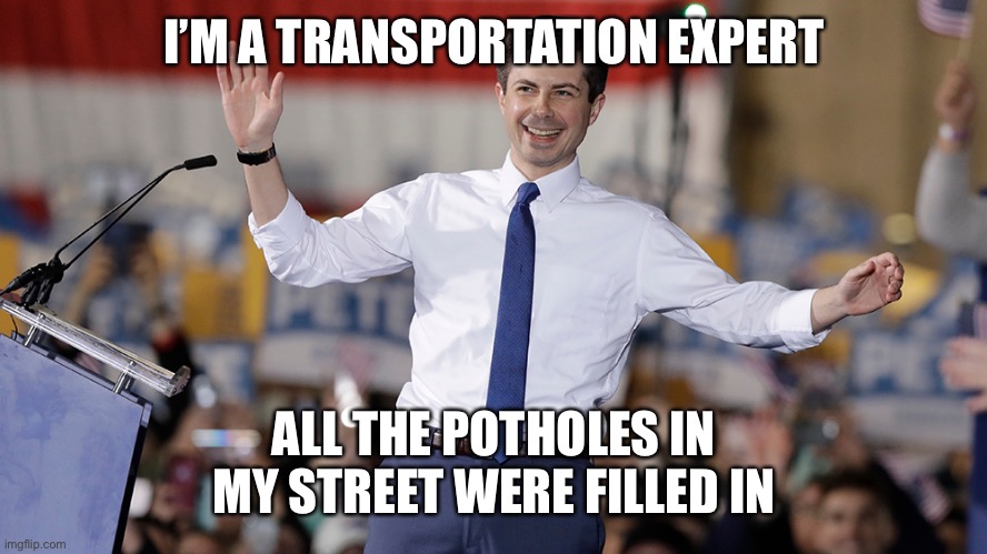 Pete Buttigieg | I’M A TRANSPORTATION EXPERT ALL THE POTHOLES IN MY STREET WERE FILLED IN | image tagged in pete buttigieg | made w/ Imgflip meme maker
