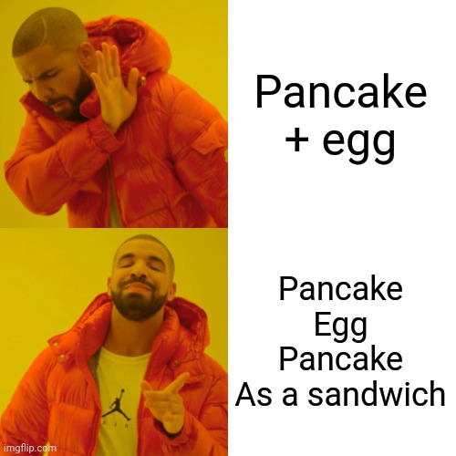 Drake Hotline Bling Meme | Pancake + egg; Pancake
Egg
Pancake
As a sandwich | image tagged in memes,drake hotline bling | made w/ Imgflip meme maker