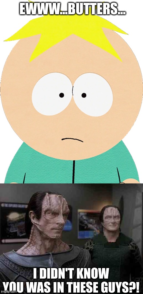 Butters LOVED the Cardassians?! | EWWW...BUTTERS... I DIDN'T KNOW YOU WAS IN THESE GUYS?! | image tagged in star trek cardassians,butters scotch,south park,keeping with cardassians | made w/ Imgflip meme maker