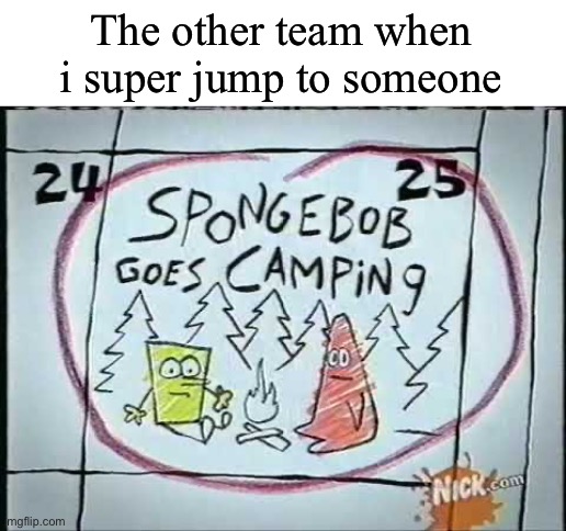 Every. FREAKING. time | The other team when i super jump to someone | image tagged in splatoon,spongebob,camping,memes | made w/ Imgflip meme maker