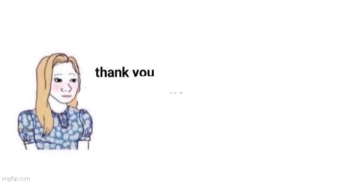thank you for changing my life | image tagged in thank you for changing my life | made w/ Imgflip meme maker
