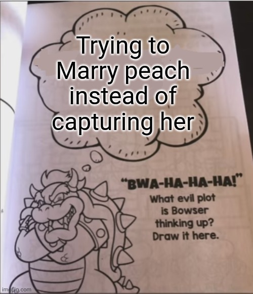 The mario movie for ya | Trying to Marry peach instead of capturing her | image tagged in bowser evil plot,mario movie,cinema,theater,popcorn,pizza | made w/ Imgflip meme maker