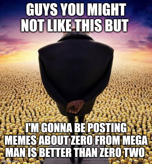 It's starting | GUYS YOU MIGHT NOT LIKE THIS BUT; I'M GONNA BE POSTING MEMES ABOUT ZERO FROM MEGA MAN IS BETTER THAN ZERO TWO | image tagged in guys i have bad news | made w/ Imgflip meme maker