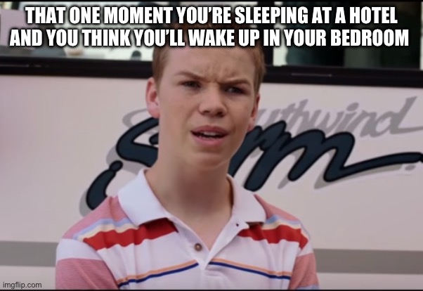 Happens a lot | THAT ONE MOMENT YOU’RE SLEEPING AT A HOTEL AND YOU THINK YOU’LL WAKE UP IN YOUR BEDROOM | image tagged in relatable,hotel,cancun,summer vacation,vacation | made w/ Imgflip meme maker
