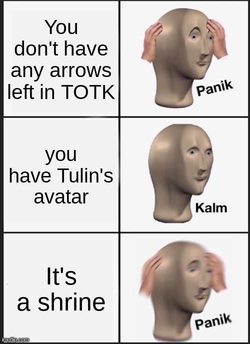 Panik Kalm Panik Meme | You don't have any arrows left in TOTK; you have Tulin's avatar; It's a shrine | image tagged in memes,panik kalm panik | made w/ Imgflip meme maker