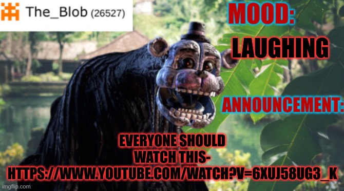 https://www.youtube.com/watch?v=6xuj58uG3_k MODS PLEASE APPROVE THE VIDEO IS ABOUT FNAF | EVERYONE SHOULD WATCH THIS- HTTPS://WWW.YOUTUBE.COM/WATCH?V=6XUJ58UG3_K; LAUGHING | image tagged in the_blob new announcement template,stay blobby | made w/ Imgflip meme maker