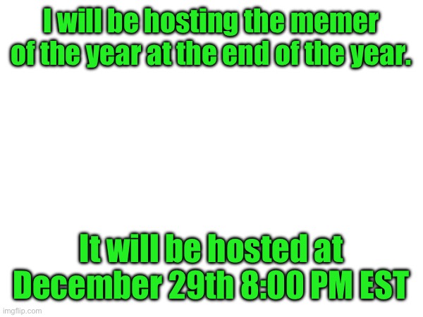 I will be hosting the memer of the year at the end of the year. It will be hosted at December 29th 8:00 PM EST | image tagged in hosting,host,memer of the year | made w/ Imgflip meme maker
