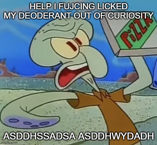 squidward mad | HELP I FUJCING LICKED MY DEODERANT OUT OF CURIOSITY; ASDDHSSADSA ASDDHWYDADH | image tagged in squidward mad | made w/ Imgflip meme maker