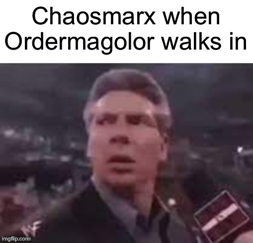 x when x walks in | Chaosmarx when Ordermagolor walks in | image tagged in x when x walks in | made w/ Imgflip meme maker