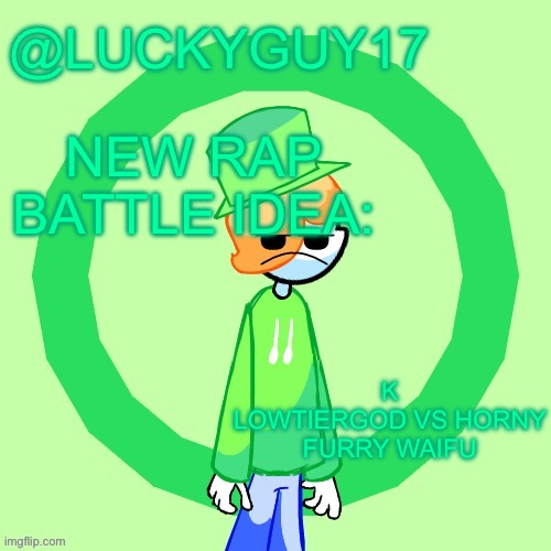 That or LTG Vs Krill Your Shelf | NEW RAP BATTLE IDEA:; K
LOWTIERGOD VS HORNY FURRY WAIFU | image tagged in luckyguy17 template | made w/ Imgflip meme maker