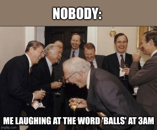 can anyone relate | NOBODY:; ME LAUGHING AT THE WORD 'BALLS' AT 3AM | image tagged in memes,laughing men in suits,balls,3am,relatable memes,nobody absolutely no one | made w/ Imgflip meme maker