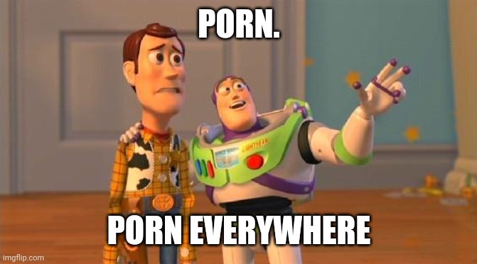 TOYSTORY EVERYWHERE | PORN. PORN EVERYWHERE | image tagged in toystory everywhere | made w/ Imgflip meme maker