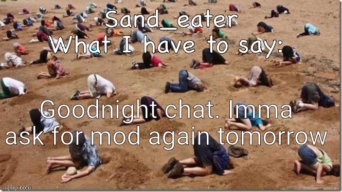 Sand_eater announcement | Goodnight chat. Imma ask for mod again tomorrow | image tagged in sand_eater announcement | made w/ Imgflip meme maker