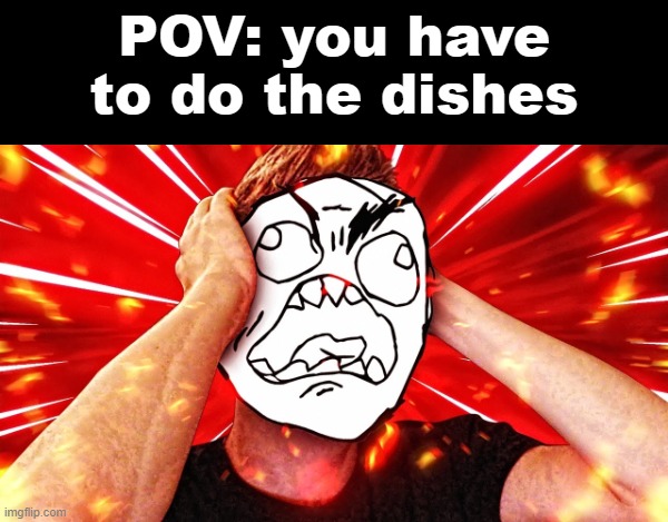 I hate doing the Dishes | POV: you have to do the dishes | image tagged in memes,dishes,rage,pov | made w/ Imgflip meme maker