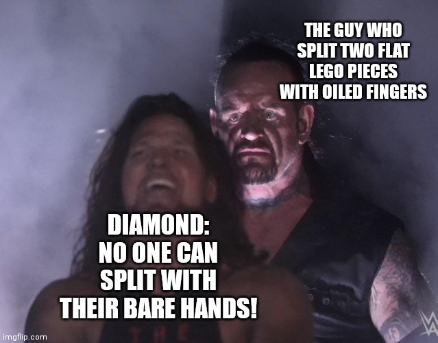 The one guy that scared the entire internet | THE GUY WHO SPLIT TWO FLAT LEGO PIECES WITH OILED FINGERS; DIAMOND: NO ONE CAN SPLIT WITH THEIR BARE HANDS! | image tagged in undertaker,memes | made w/ Imgflip meme maker