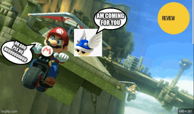 blue shell is coming for you | AM COMING FOR YOU; OH GOD PLS NO NOOOOOOOOOO | image tagged in mario kart 8 deluxe | made w/ Imgflip meme maker