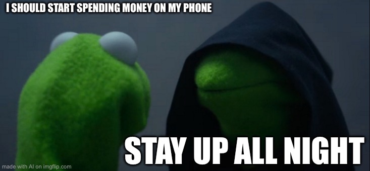 Evil Kermit | I SHOULD START SPENDING MONEY ON MY PHONE; STAY UP ALL NIGHT | image tagged in memes,evil kermit | made w/ Imgflip meme maker