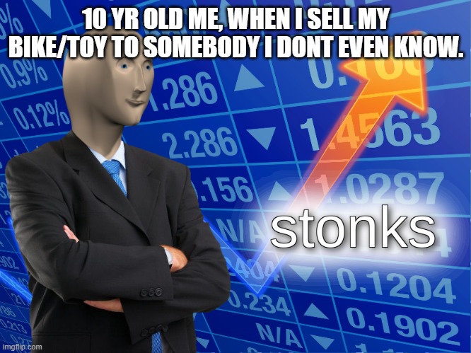 stonks | 10 YR OLD ME, WHEN I SELL MY BIKE/TOY TO SOMEBODY I DONT EVEN KNOW. | image tagged in stonks,status | made w/ Imgflip meme maker