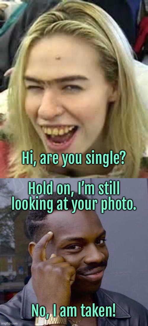 Are you single | Hi, are you single? Hold on, I’m still looking at your photo. No, I am taken! | image tagged in ugly girl,thinking black guy,look at photo,i am taken,fun | made w/ Imgflip meme maker