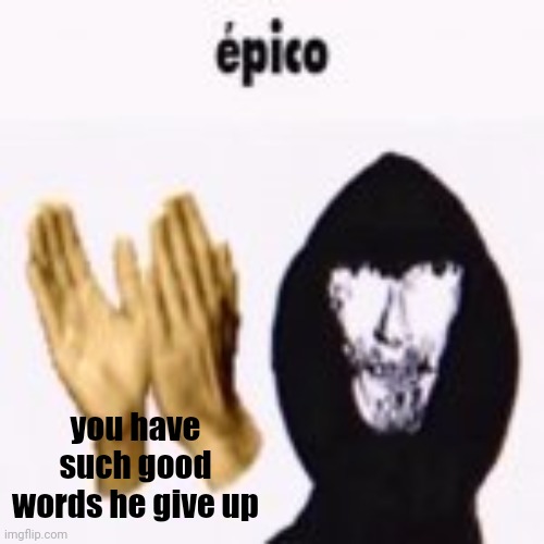 intruder epico still image | you have such good words he give up | image tagged in intruder epico still image | made w/ Imgflip meme maker