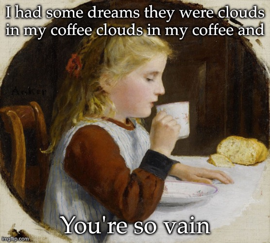Coffee | I had some dreams they were clouds in my coffee clouds in my coffee and; You're so vain | image tagged in coffee,dreams | made w/ Imgflip meme maker
